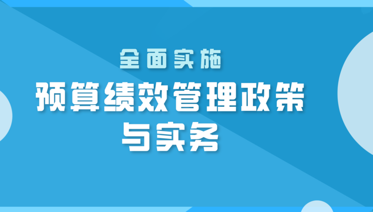 全面實(shí)施預(yù)算績效管理政策與實(shí)務(wù)直播課程